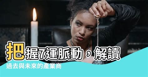 七運五行|【7運】把握7運脈動，解讀過去與未來的產業商機